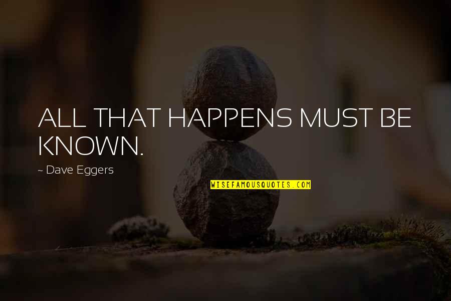Smile At Your Haters Quotes By Dave Eggers: ALL THAT HAPPENS MUST BE KNOWN. Smile At Your Haters Quotes By Dave Eggers: ALL THAT HAPPENS MUST BE KNOWN.