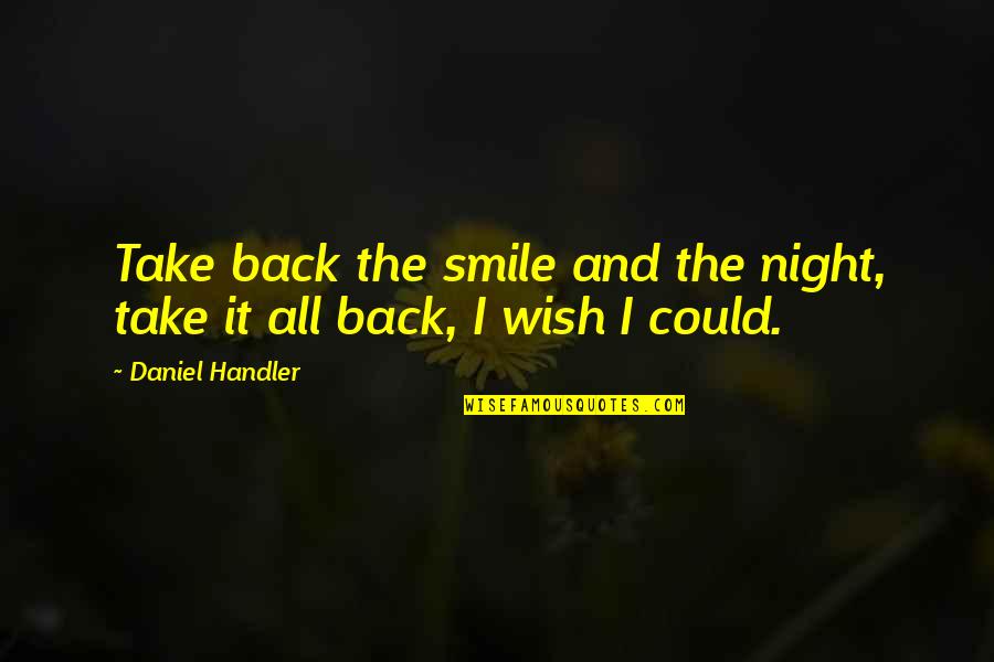 Smile Back Quotes By Daniel Handler: Take back the smile and the night, take Smile Back Quotes By Daniel Handler: Take back the smile and the night, take