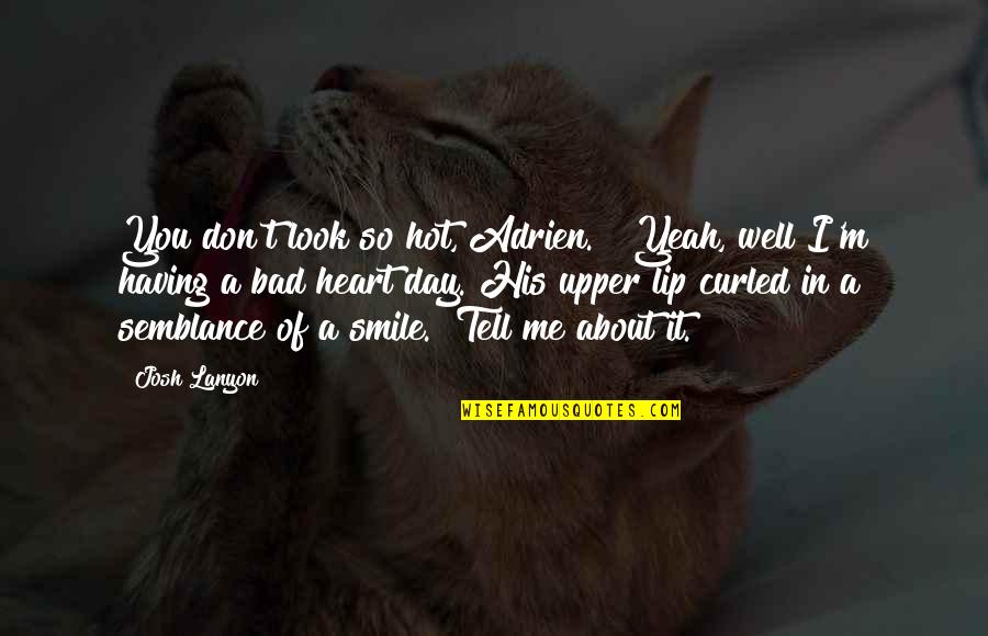 Smile Bad Day Quotes By Josh Lanyon: You don't look so hot, Adrien." "Yeah, well Smile Bad Day Quotes By Josh Lanyon: You don't look so hot, Adrien." "Yeah, well
