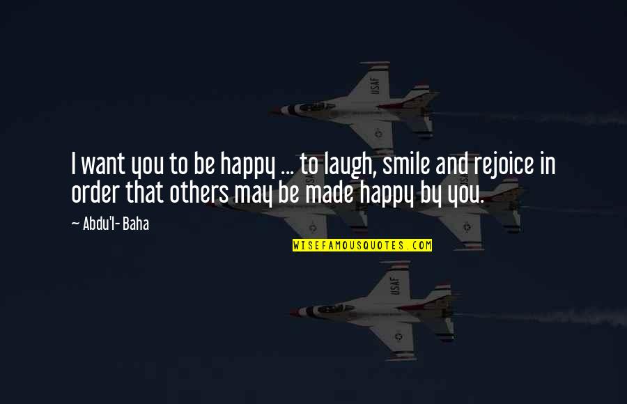 Smile Be Happy Quotes By Abdu'l- Baha: I want you to be happy ... to
