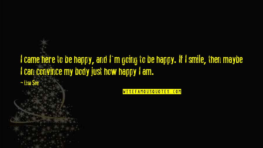 Smile Be Happy Quotes By Lisa See: I came here to be happy, and I'm