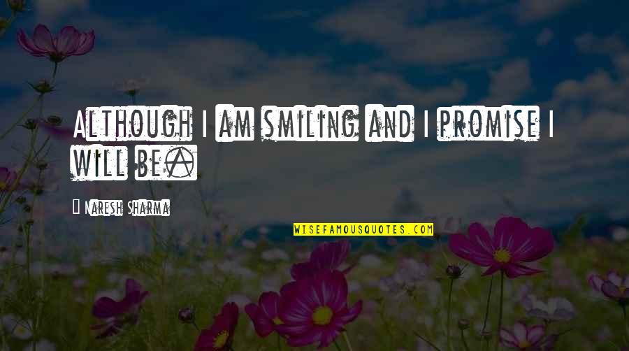 Smile Be Happy Quotes By Naresh Sharma: Although I am smiling and I promise I