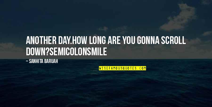 Smile Be Happy Quotes By Sanhita Baruah: Another day.How long are you gonna scroll down?SemicolonSmile