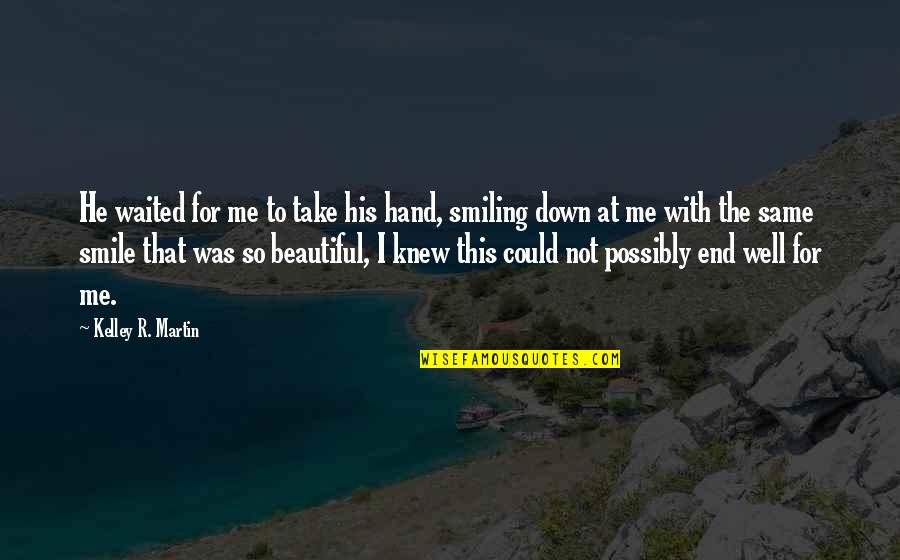 Smile Beautiful Quotes By Kelley R. Martin: He waited for me to take his hand,