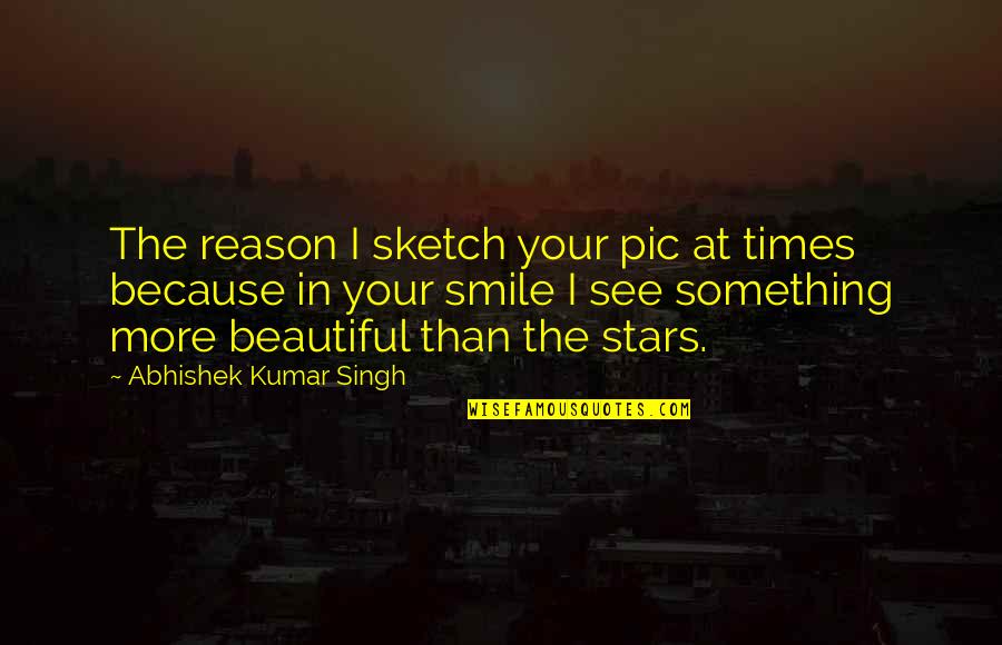 Smile Because I Love You Quotes By Abhishek Kumar Singh: The reason I sketch your pic at times