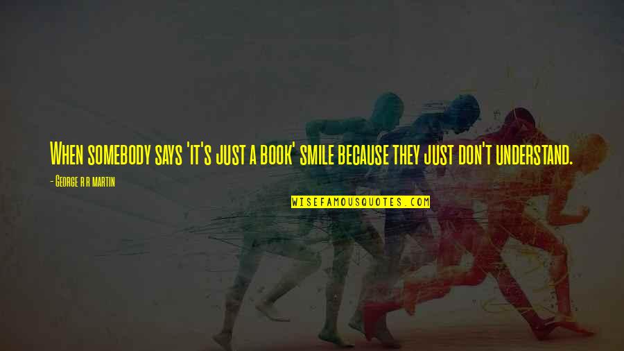 Smile Because Of You Quotes By George R R Martin: When somebody says 'it's just a book' smile