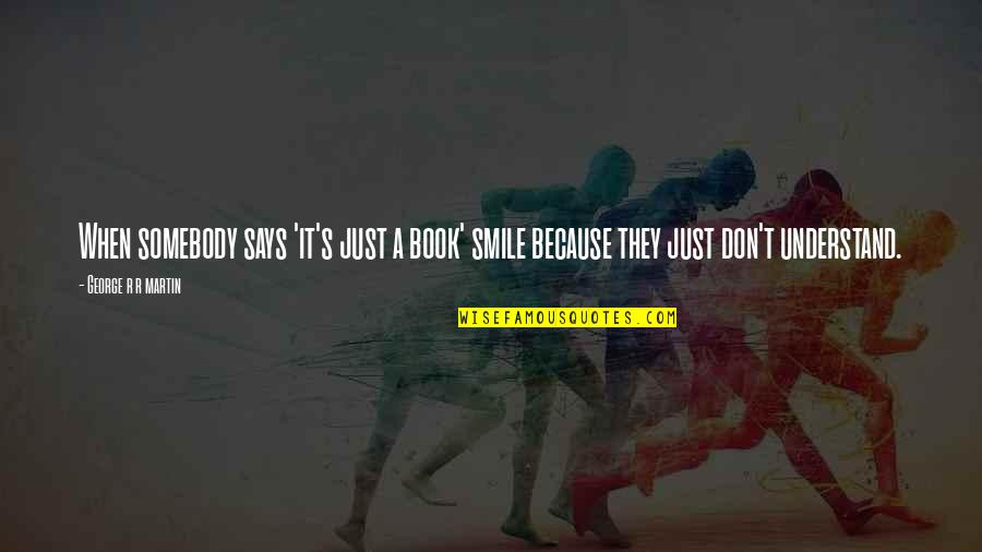 Smile Because Quotes By George R R Martin: When somebody says 'it's just a book' smile