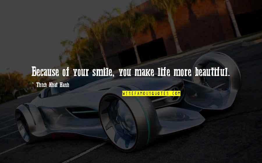 Smile Because You're Beautiful Quotes By Thich Nhat Hanh: Because of your smile, you make life more Smile Because You're Beautiful Quotes By Thich Nhat Hanh: Because of your smile, you make life more