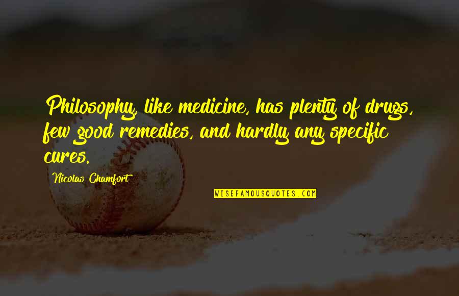 Smile Brighter Quotes By Nicolas Chamfort: Philosophy, like medicine, has plenty of drugs, few Smile Brighter Quotes By Nicolas Chamfort: Philosophy, like medicine, has plenty of drugs, few