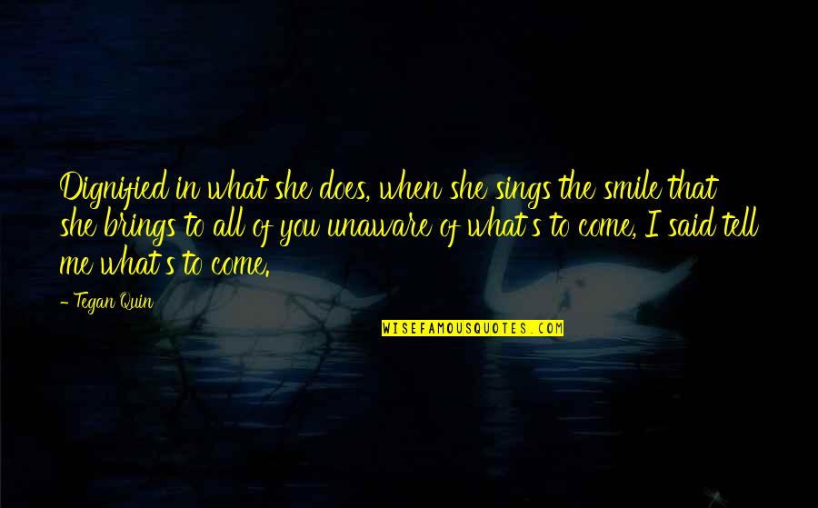 Smile Brings Quotes By Tegan Quin: Dignified in what she does, when she sings