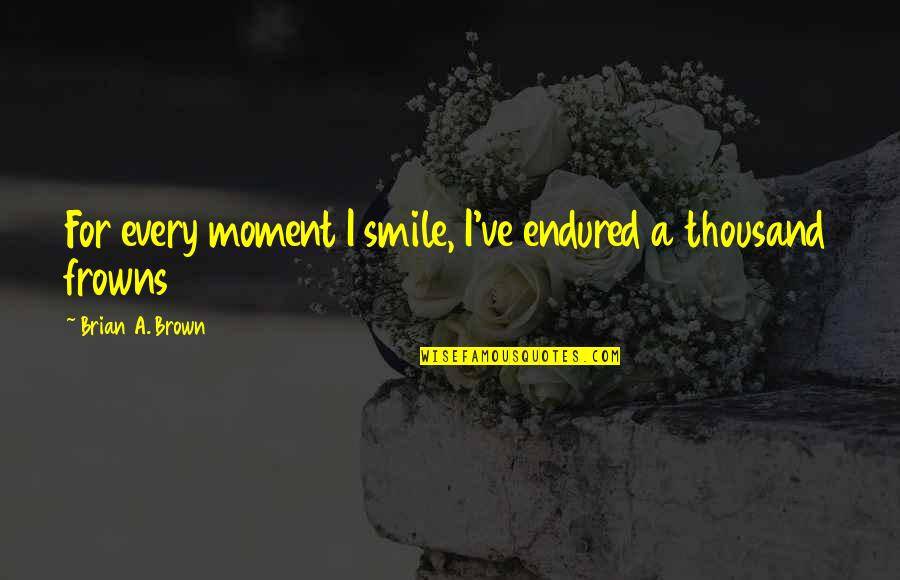 Smile But Pain Quotes By Brian A. Brown: For every moment I smile, I've endured a
