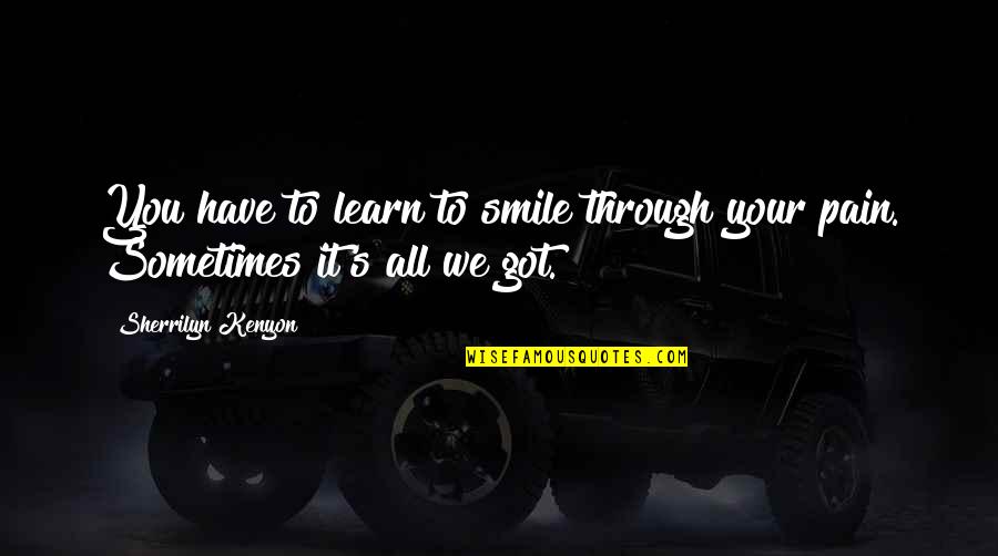 Smile But Pain Quotes By Sherrilyn Kenyon: You have to learn to smile through your