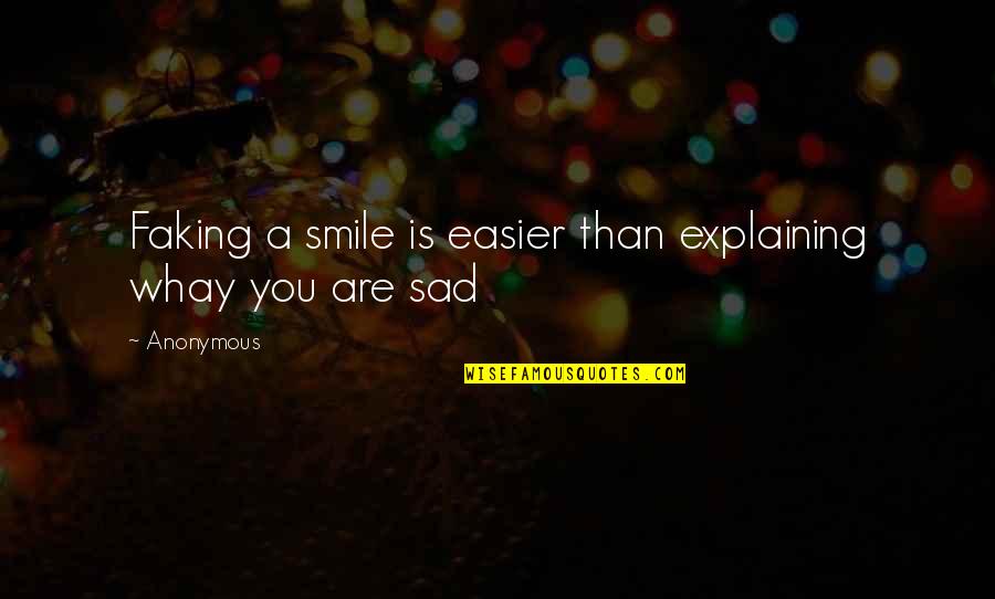 Smile But Sad Quotes By Anonymous: Faking a smile is easier than explaining whay