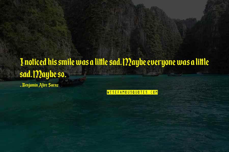 Smile But Sad Quotes By Benjamin Alire Saenz: I noticed his smile was a little sad.