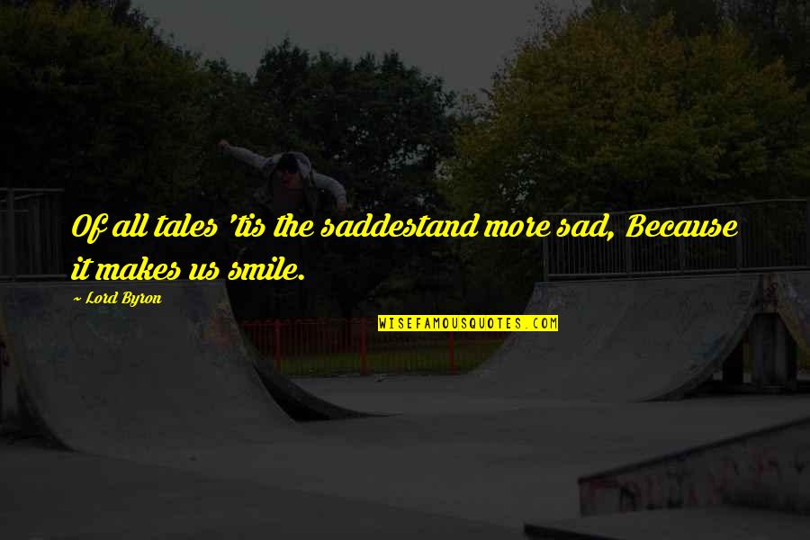 Smile But Sad Quotes By Lord Byron: Of all tales 'tis the saddestand more sad,