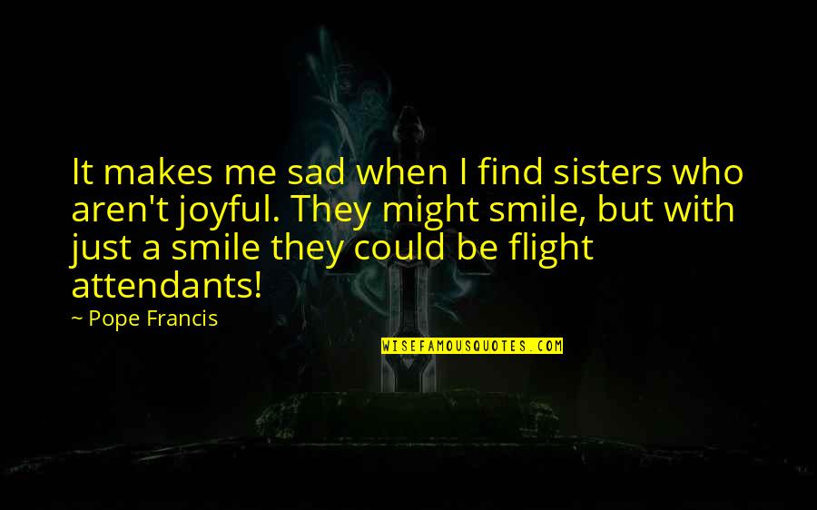 Smile But Sad Quotes By Pope Francis: It makes me sad when I find sisters