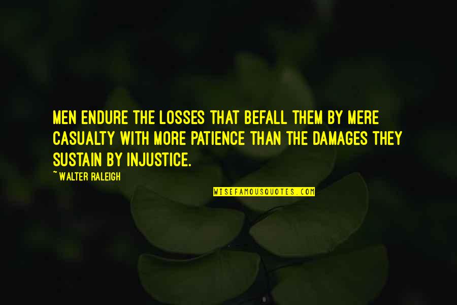 Smile By Unknown Quotes By Walter Raleigh: Men endure the losses that befall them by Smile By Unknown Quotes By Walter Raleigh: Men endure the losses that befall them by