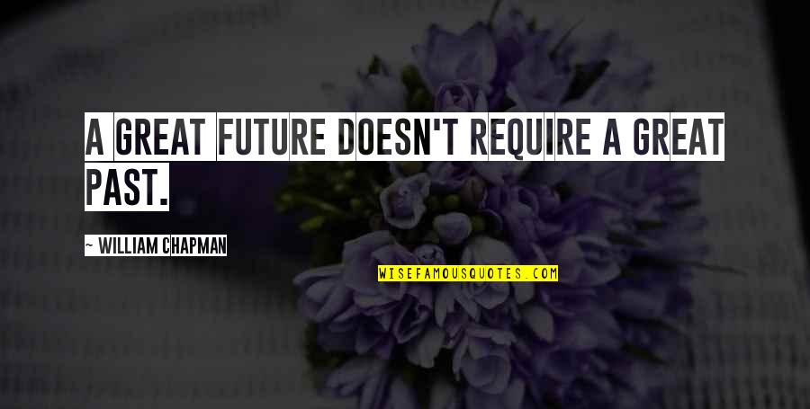 Smile By Unknown Quotes By William Chapman: A great future doesn't require a great past. Smile By Unknown Quotes By William Chapman: A great future doesn't require a great past.