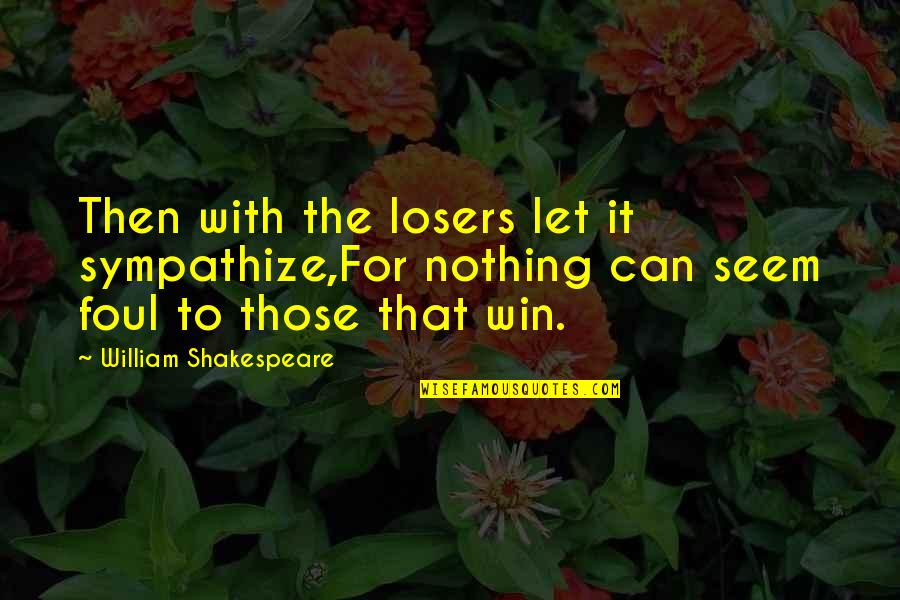 Smile By Unknown Quotes By William Shakespeare: Then with the losers let it sympathize,For nothing Smile By Unknown Quotes By William Shakespeare: Then with the losers let it sympathize,For nothing