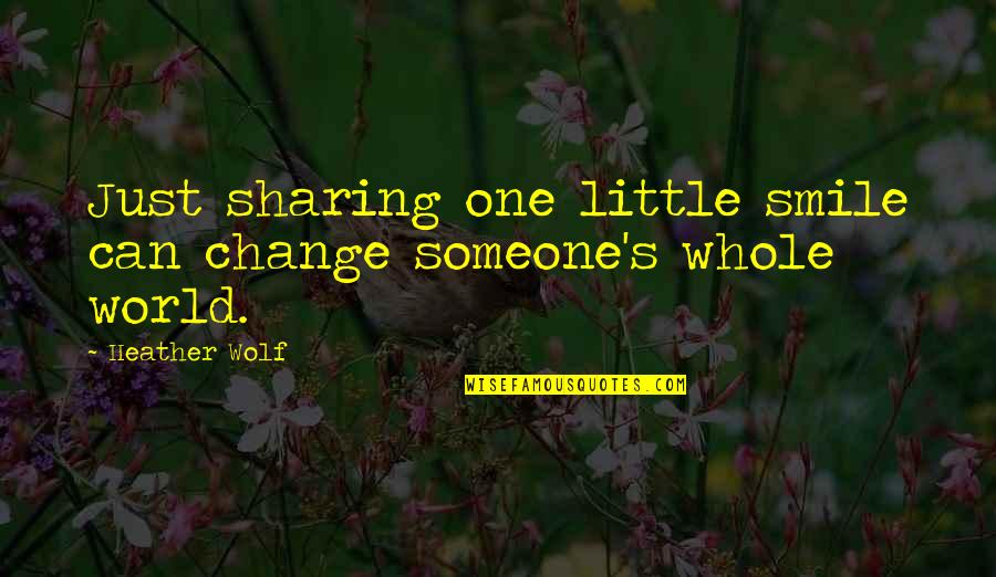 Smile Change World Quotes By Heather Wolf: Just sharing one little smile can change someone's