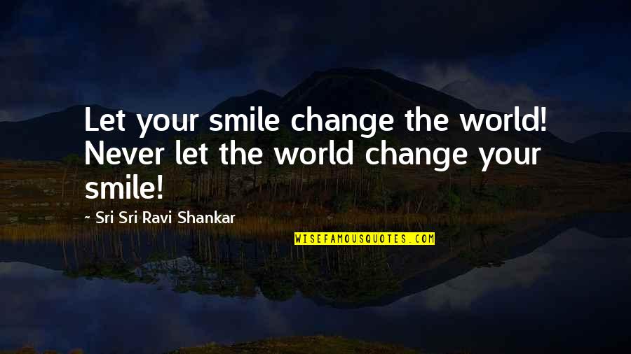 Smile Change World Quotes By Sri Sri Ravi Shankar: Let your smile change the world! Never let