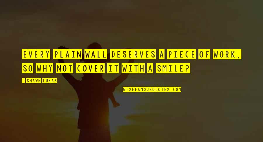 Smile Cover Up Quotes By Shawn Lukas: Every plain wall deserves a piece of work,