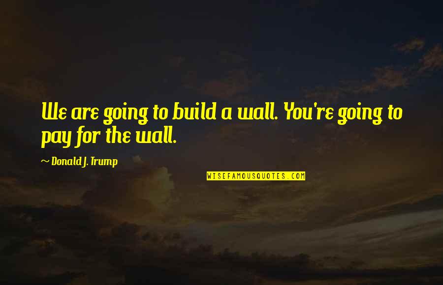 Smile Daily Inspirational Quotes By Donald J. Trump: We are going to build a wall. You're Smile Daily Inspirational Quotes By Donald J. Trump: We are going to build a wall. You're