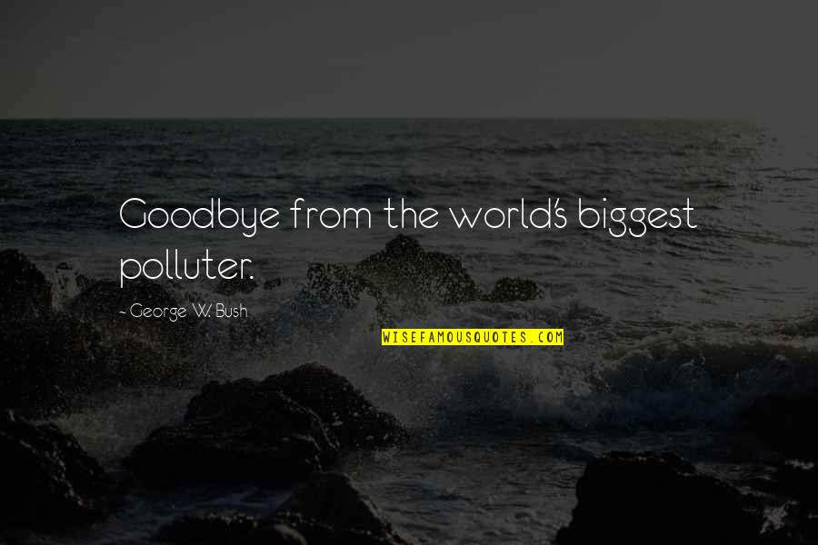 Smile Dammit Quotes By George W. Bush: Goodbye from the world's biggest polluter.