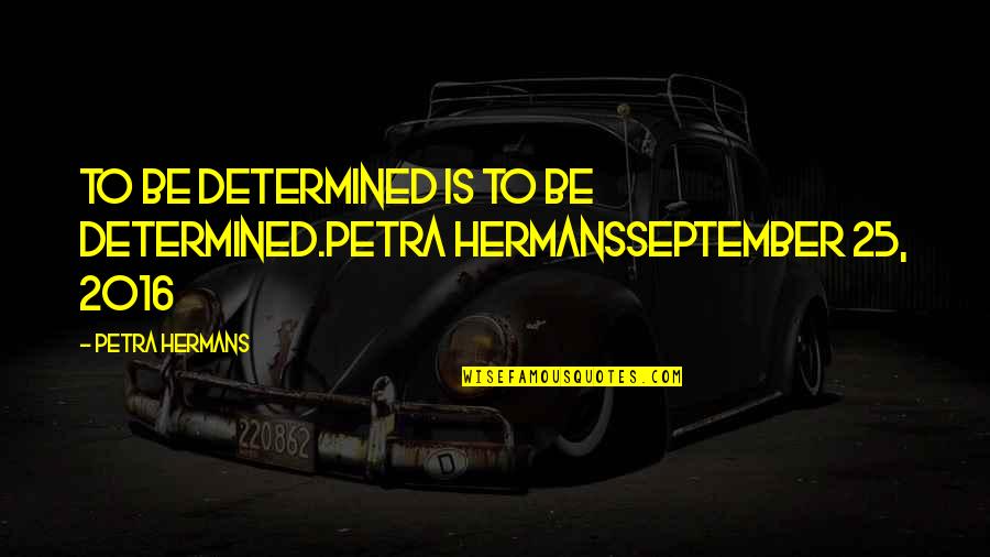 Smile Dawah Quotes By Petra Hermans: To be determined is to be determined.Petra HermansSeptember