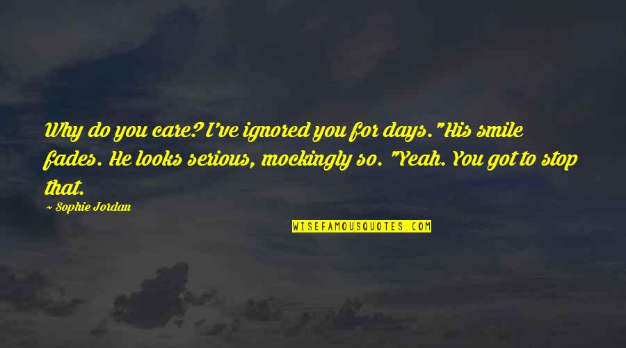Smile Days Quotes By Sophie Jordan: Why do you care? I've ignored you for