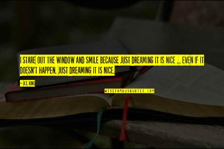 Smile Even If Quotes By A.S. King: I stare out the window and smile because
