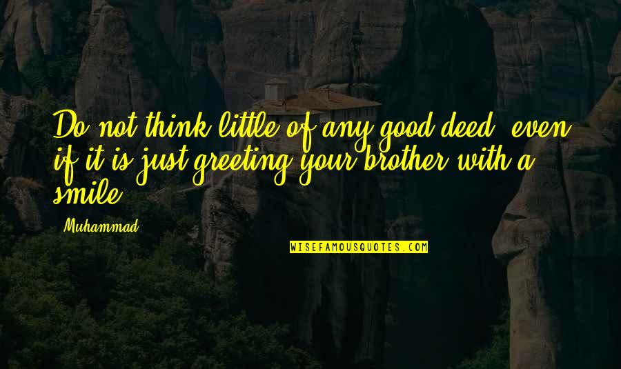 Smile Even If Quotes By Muhammad: Do not think little of any good deed,