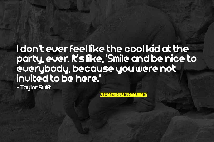 Smile Even If You Don't Feel Like It Quotes By Taylor Swift: I don't ever feel like the cool kid Smile Even If You Don't Feel Like It Quotes By Taylor Swift: I don't ever feel like the cool kid