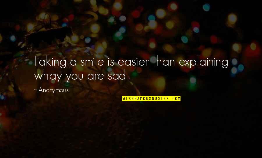 Smile Even If Your Sad Quotes By Anonymous: Faking a smile is easier than explaining whay