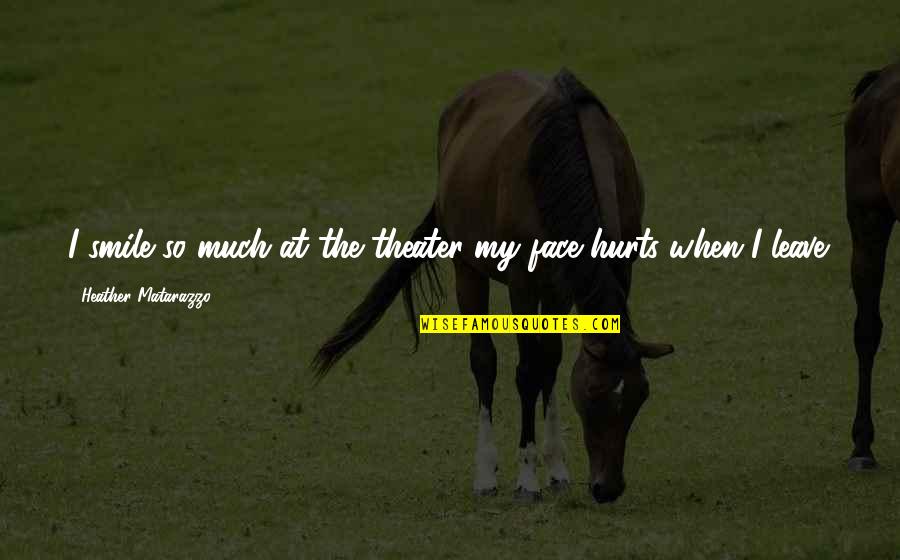 Smile Even It Hurts Quotes By Heather Matarazzo: I smile so much at the theater my