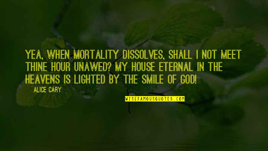 Smile Even When Quotes By Alice Cary: Yea, when mortality dissolves, Shall I not meet