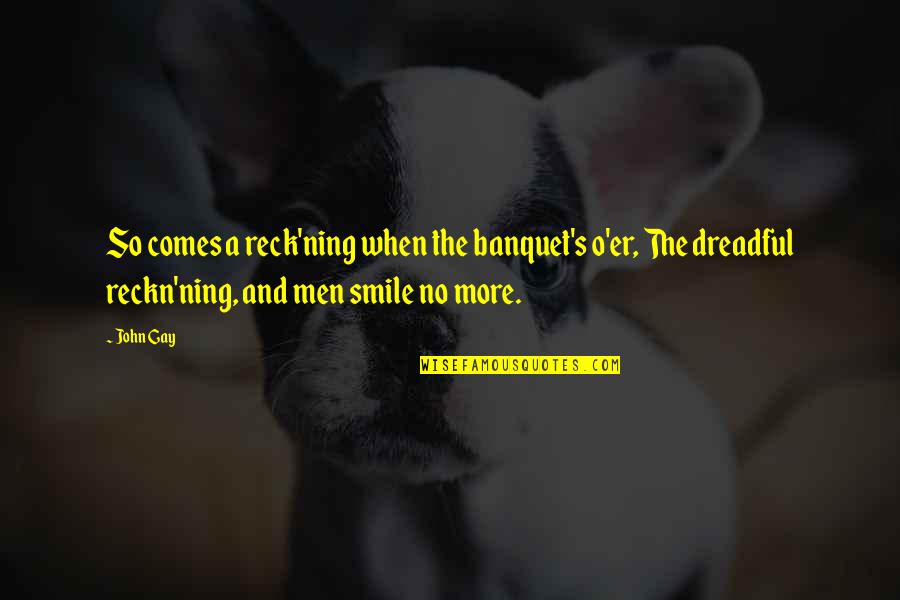 Smile Even When Quotes By John Gay: So comes a reck'ning when the banquet's o'er,