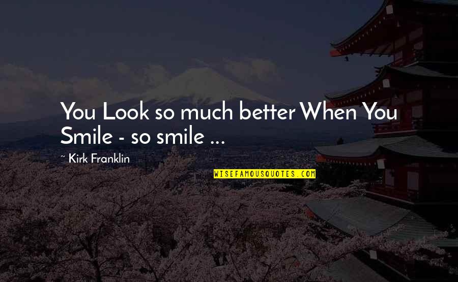 Smile Even When Quotes By Kirk Franklin: You Look so much better When You Smile