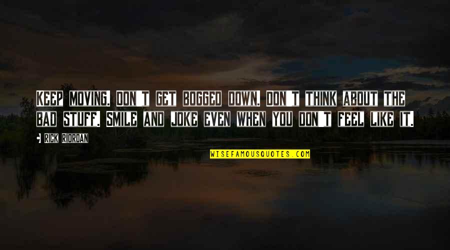 Smile Even When You're Down Quotes By Rick Riordan: Keep moving. Don't get bogged down. Don't think