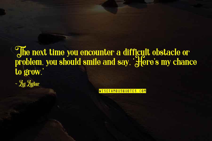 Smile Even With Problem Quotes By Zig Ziglar: The next time you encounter a difficult obstacle