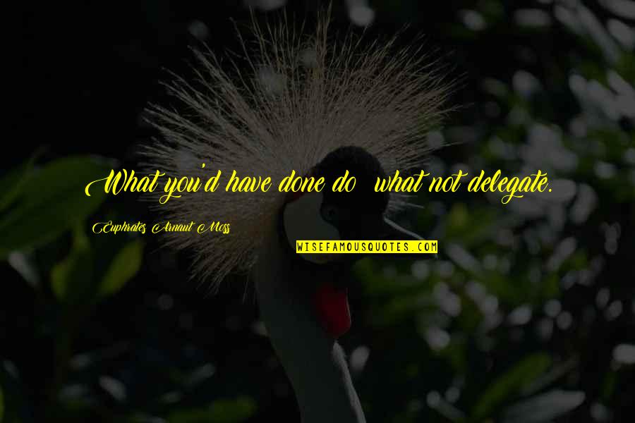 Smile Even Your Heart Is Bleeding Quotes By Euphrates Arnaut Moss: What you'd have done do; what not delegate. Smile Even Your Heart Is Bleeding Quotes By Euphrates Arnaut Moss: What you'd have done do; what not delegate.