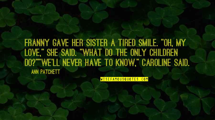 Smile Even Your Tired Quotes By Ann Patchett: Franny gave her sister a tired smile. "Oh,