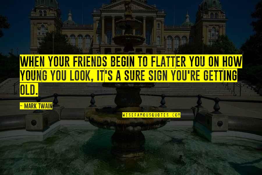 Smile Everytime Quotes By Mark Twain: When your friends begin to flatter you on