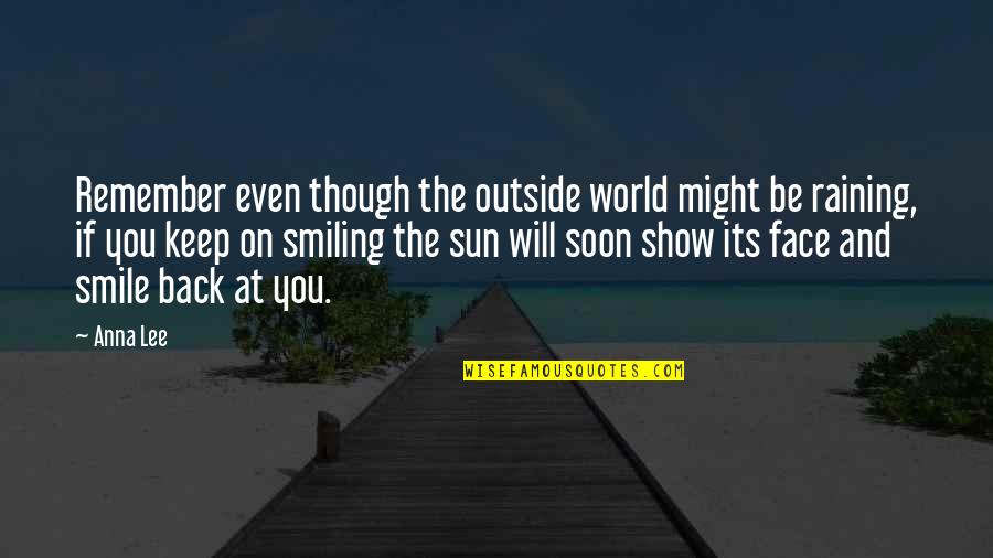 Smile Face Quotes By Anna Lee: Remember even though the outside world might be Smile Face Quotes By Anna Lee: Remember even though the outside world might be