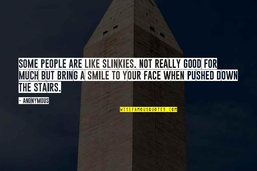Smile Face Quotes By Anonymous: Some people are like slinkies. Not really good Smile Face Quotes By Anonymous: Some people are like slinkies. Not really good