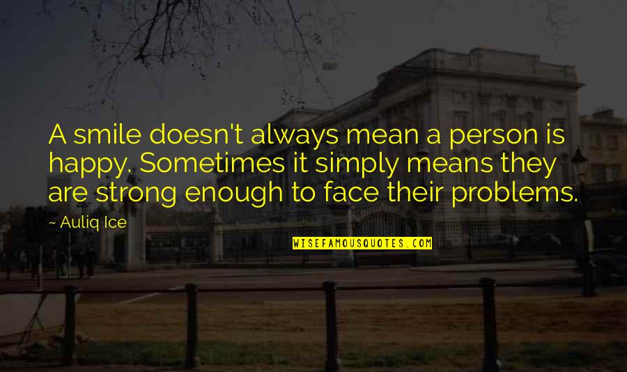 Smile Face Quotes By Auliq Ice: A smile doesn't always mean a person is Smile Face Quotes By Auliq Ice: A smile doesn't always mean a person is