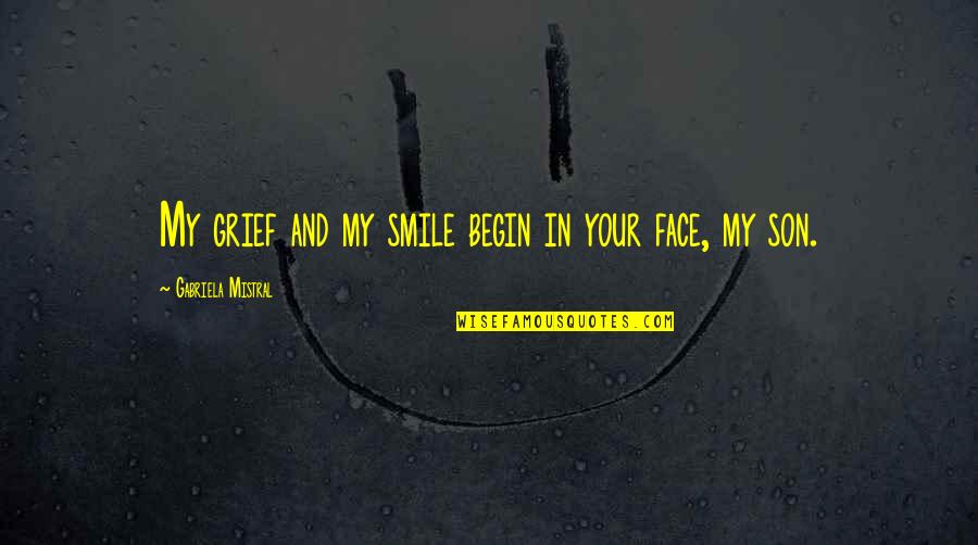 Smile Face Quotes By Gabriela Mistral: My grief and my smile begin in your Smile Face Quotes By Gabriela Mistral: My grief and my smile begin in your