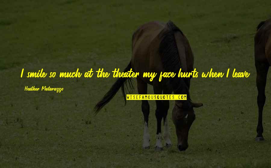 Smile Face Quotes By Heather Matarazzo: I smile so much at the theater my Smile Face Quotes By Heather Matarazzo: I smile so much at the theater my