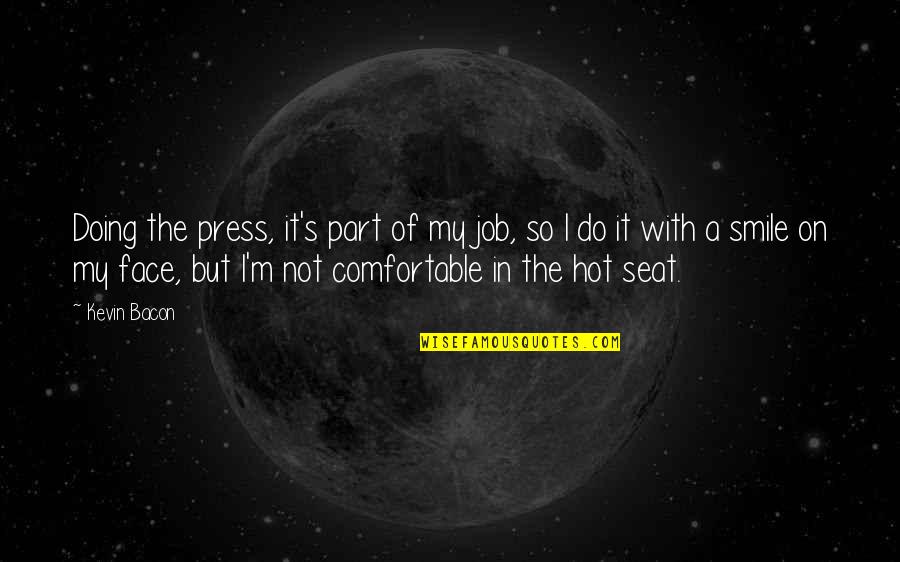 Smile Face Quotes By Kevin Bacon: Doing the press, it's part of my job, Smile Face Quotes By Kevin Bacon: Doing the press, it's part of my job,