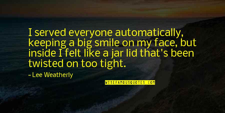 Smile Face Quotes By Lee Weatherly: I served everyone automatically, keeping a big smile Smile Face Quotes By Lee Weatherly: I served everyone automatically, keeping a big smile